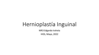 Hernioplastía Inguinal
MR3 Edgardo Iraheta
IHSS, Mayo, 2022
 