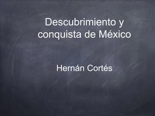 Descubrimiento y
conquista de México
Hernán Cortés
 