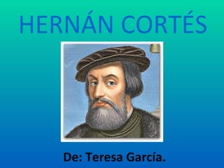 HERNÁN CORTÉS
De: Teresa García.
 