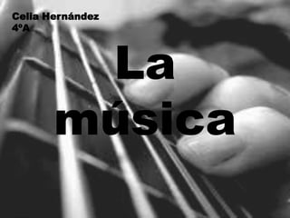 La
música
Celia Hernández
4ºA
 