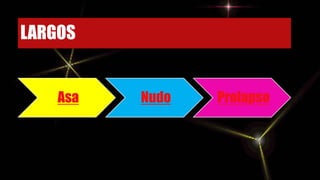 LARGOS
Asa Nudo Prolapso
 