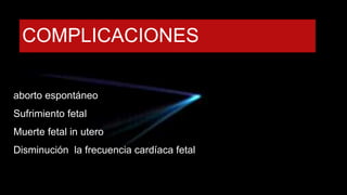 COMPLICACIONES
aborto espontáneo
Sufrimiento fetal
Muerte fetal in utero
Disminución la frecuencia cardíaca fetal
 