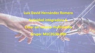 Luis David Hernández Romero
Actividad integradora 6.
Crear un recurso multimedia
Grupo: M1C2G34-090
 