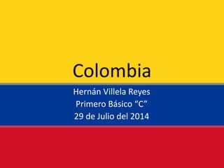 Colombia
Hernán Villela Reyes
Primero Básico “C”
29 de Julio del 2014
 