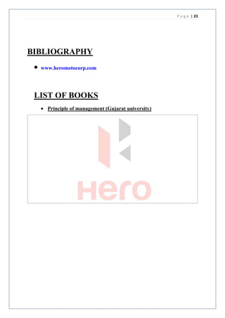 P a g e | 23




BIBLIOGRAPHY
  www.heromotocorp.com




 LIST OF BOOKS
    Principle of management (Gujarat university)
 