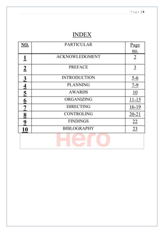 Page |4




           INDEX
NO.     PARTICULAR     Page
                        no.
1     ACKNOWLEDGMENT     2

2         PREFACE       3

 3     INTRODUCTION     5-6
 4       PLANNING       7-9
 5        AWARDS        10
 6      ORGANIZING     11-15
 7       DIRECTING     16-19
 8      CONTROLING     20-21
 9       FINDINGS       22
10      BIBLOGRAPHY     23
 