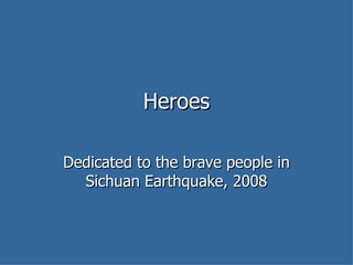 Heroes Dedicated to the brave people in Sichuan Earthquake, 2008 