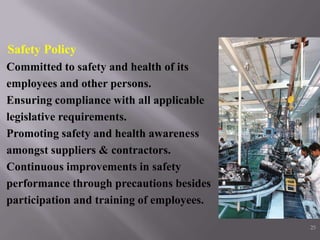 Safety Policy
Committed to safety and health of its
employees and other persons.
Ensuring compliance with all applicable
legislative requirements.
Promoting safety and health awareness
amongst suppliers & contractors.
Continuous improvements in safety
performance through precautions besides
participation and training of employees.

                                           25
 