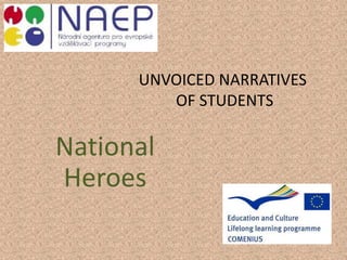 UNVOICED NARRATIVES
OF STUDENTS
National
Heroes
 