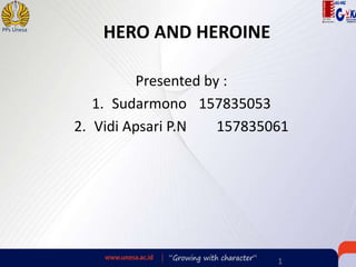 1
PPs Unesa
HERO AND HEROINE
Presented by :
1. Sudarmono 157835053
2. Vidi Apsari P.N 157835061
 