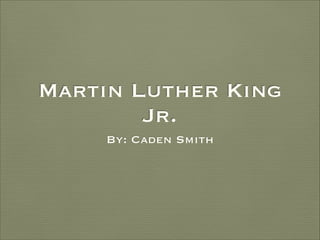 Martin Luther King
Jr.
By: Caden Smith

 
