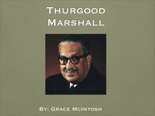 Thurgood
Marshall

By: Grace McIntosh

 