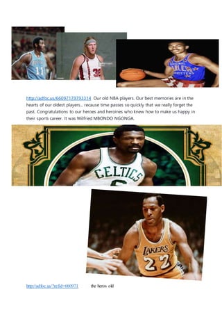 http://adfoc.us/66097179793314 Our old NBA players. Our best memories are in the
hearts of our oldest players... recause time passes so quickly that we really forget the
past. Congratulations to our heroes and heroines who knew how to make us happy in
their sports career. It was Wilfried MBONDO NGONGA.
http://adfoc.us/?refid=660971 the heros old
 
