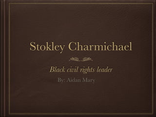 Stokley Charmichael
Black civil rights leader
By: Aidan Mary

 