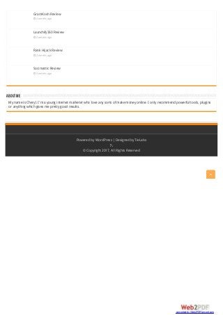 ABOUTME
GramKosh Review
 2 weeks ago
Launchify360 Review
 2 weeks ago
Rank Hijack Review
 2 weeks ago
Socimattic Review
 3 weeks ago
My name is Cheryl. I'm a young internet marketer who love any sorts of make money online. I only recommend powerful tools, plugins
or anything which gives me pretty good results.
Powered by WordPress |Designed by TieLabs
© Copyright 2017, All Rights Reserved
converted by Web2PDFConvert.com
 