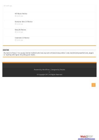 ABOUTME
 2 weeks ago
WP Blazer Review
 2 weeks ago
Domainer Elite 2.0 Review
 2 weeks ago
Data JEO Review
 2 weeks ago
Instamate 2.0 Review
 3 weeks ago
My name is Cheryl. I'm a young internet marketer who love any sorts of make money online. I only recommend powerful tools, plugins
or anything which gives me pretty good results.
Powered by WordPress |Designed by TieLabs
© Copyright 2017, All Rights Reserved
converted by Web2PDFConvert.com
 