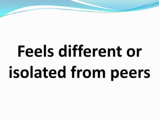 Feels different or isolated from peers