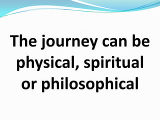 The journey can be physical, spiritual or philosophical