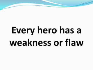Every hero has a weakness or flaw