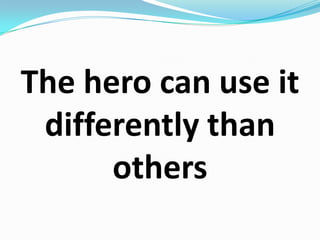 The hero can use it differently than others