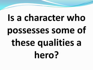 Is a character who possesses some of these qualities a hero?