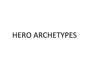 HERO ARCHETYPES
 