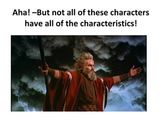 Aha! –But not all of these characters
  have all of the characteristics!
 