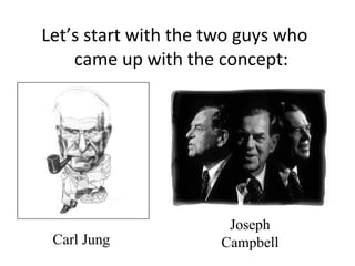 Let’s start with the two guys who
    came up with the concept:




                       Joseph
 Carl Jung            Campbell
 