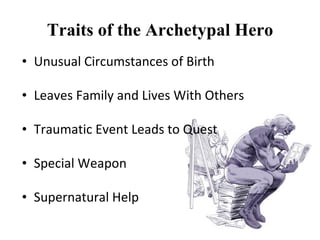 Traits of the Archetypal Hero
• Unusual Circumstances of Birth

• Leaves Family and Lives With Others

• Traumatic Event Leads to Quest

• Special Weapon

• Supernatural Help
 