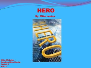 HERO
                     By: Mike Lupica




Mike McCabe
Reading-Miss Roche
Period 5
4/8/12
 