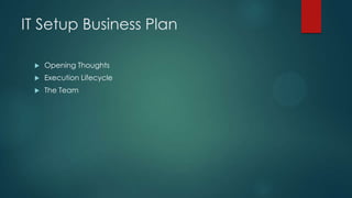 IT Setup Business Plan


Opening Thoughts



Execution Lifecycle



The Team

 