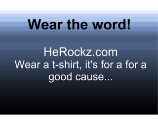 Wear the word!
       HeRockz.com
Wear a t-shirt, it's for a for a
      good cause...
 