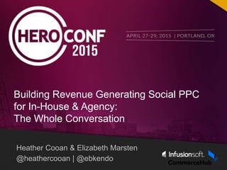 Heather Cooan & Elizabeth Marsten
@heathercooan | @ebkendo
Building Revenue Generating Social PPC
for In-House & Agency:
The Whole Conversation
 