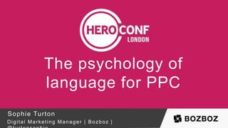 The psychology of
language for PPC
Sophie Turton
Digital Marketing Manager | Bozboz |
 
