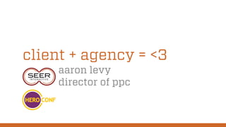 client + agency = <3
aaron levy
director of ppc
 