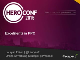 Lauryan Feijen | @LauryanF
Online Advertising Strategist | iProspect
Excel(lent) in PPC
 