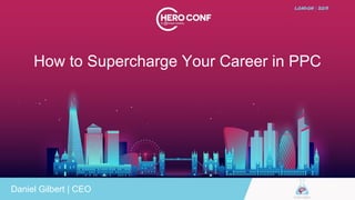 How to Supercharge Your Career in PPC
Daniel Gilbert | CEO
 
