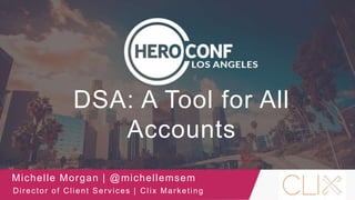 DSA: A Tool for All
Accounts
Michelle Morgan | @michellemsem
Director of Client Services | Clix Marketing
 