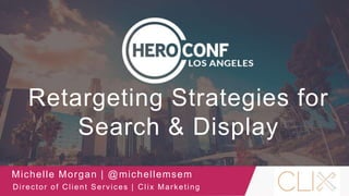 Retargeting Strategies for
Search & Display
Michelle Morgan | @michellemsem
Director of Client Services | Clix Marketing
 