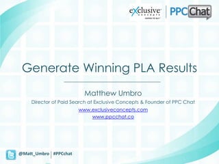 Generate Winning PLA Results
                         Matthew Umbro
    Director of Paid Search at Exclusive Concepts & Founder of PPC Chat
                       www.exclusiveconcepts.com
                           www.ppcchat.co




@Matt_Umbro #PPCchat
 