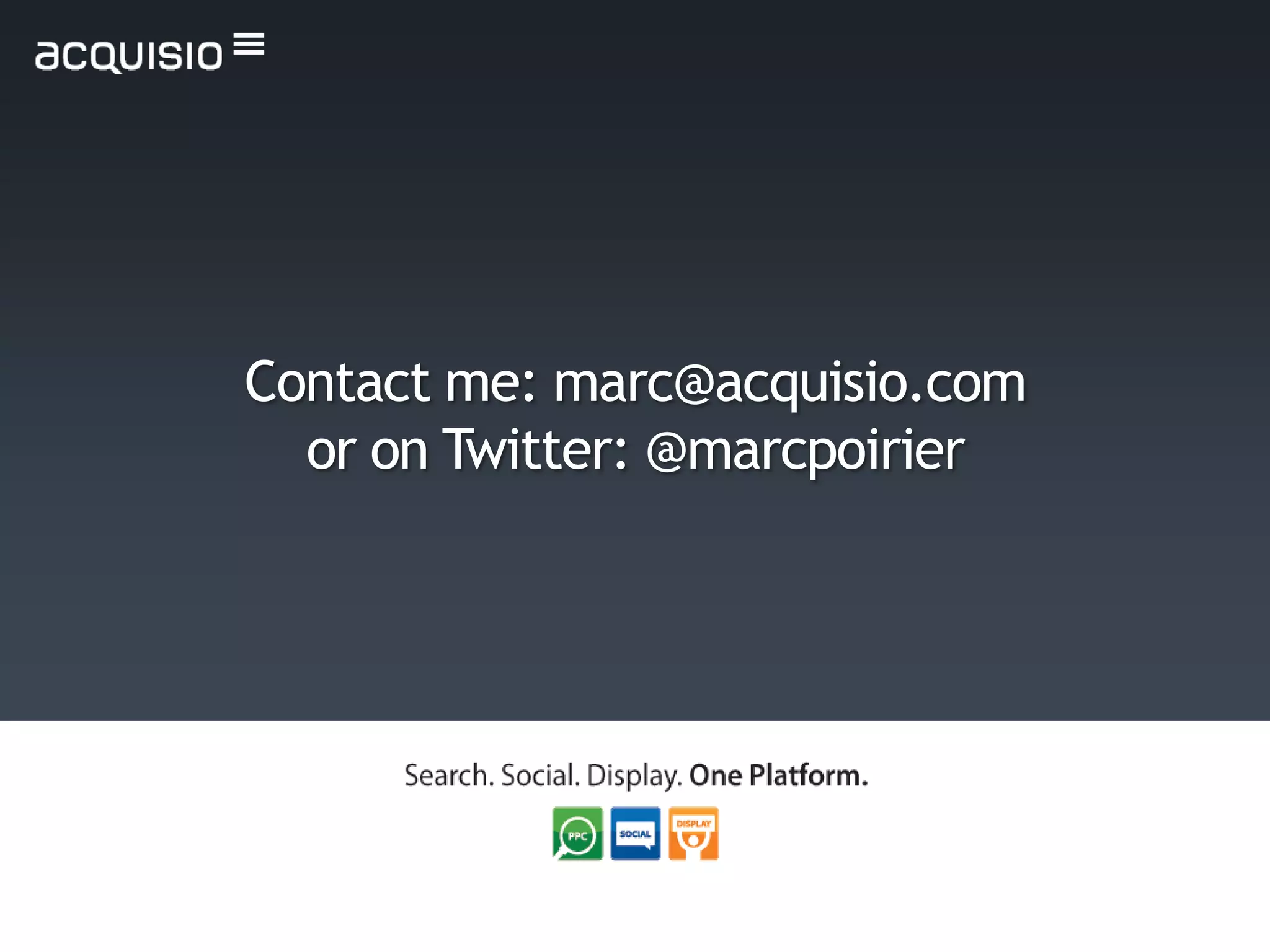 Contact me: marc@acquisio.com
  or on Twitter: @marcpoirier
 