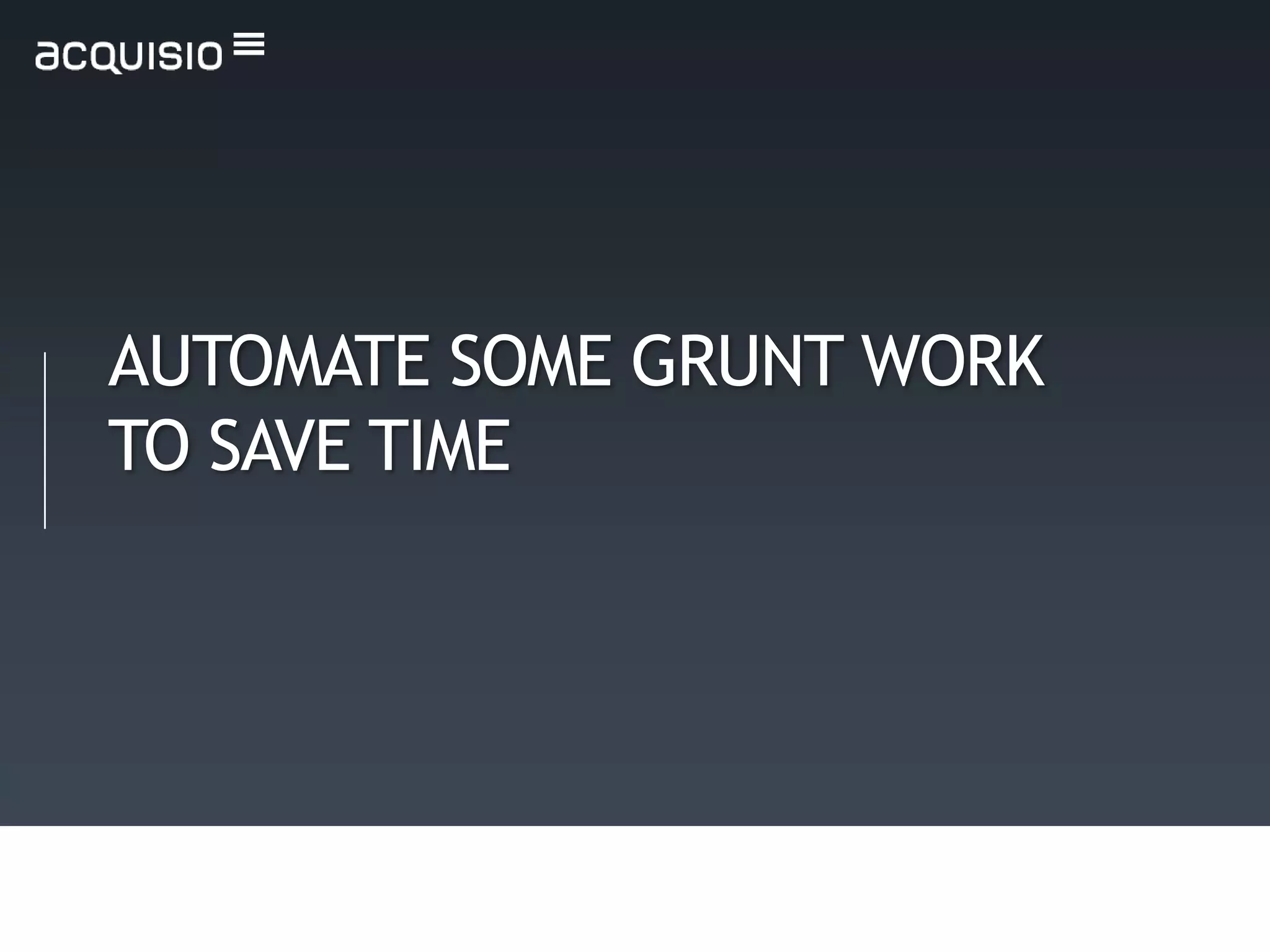 AUTOMATE SOME GRUNT WORK
TO SAVE TIME
 