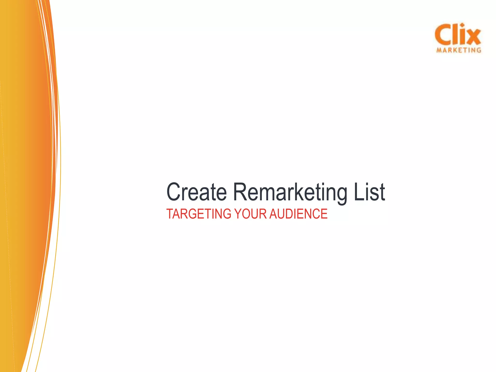 Create Remarketing List
TARGETING YOUR AUDIENCE
 
