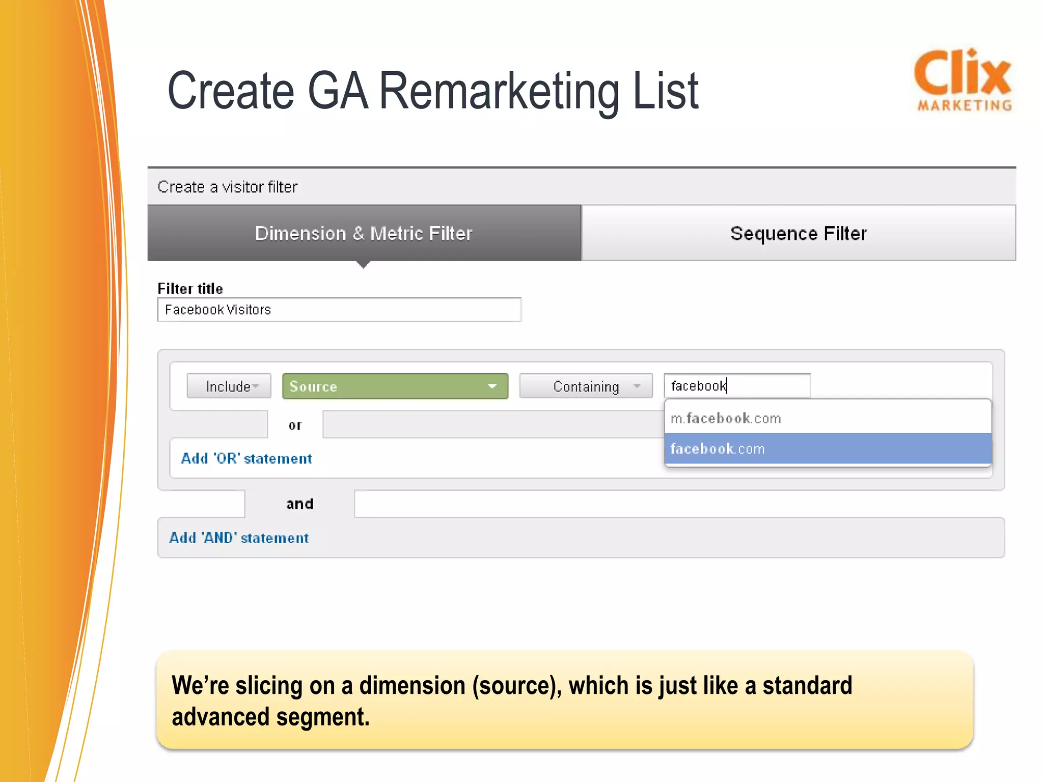Create GA Remarketing List




We’re slicing on a dimension (source), which is just like a standard
advanced segment.
 