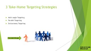 3 Take-Home Targeting Strategies
 Multi-angle Targeting
 Parallel Targeting
 Exclusionary Targeting
You want this guy
@...