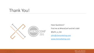 @john_a_lee #heroconf
www.clixmarketing.com
Thank You!
Have Questions?
Find me at #HeroConf and let’s talk!
@john_a_lee
jo...