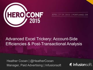 @HeatherCooan #HeroConf
Heather Cooan | @HeatherCooan
Manager, Paid Advertising | Infusionsoft
Advanced Excel Trickery: Account-Side
Efficiencies & Post-Transactional Analysis
 