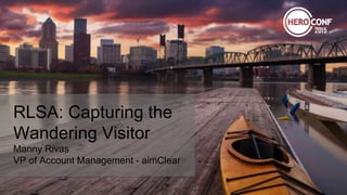 RLSA: Capturing the
Wandering Visitor
Manny Rivas
VP of Account Management - aimClear
 