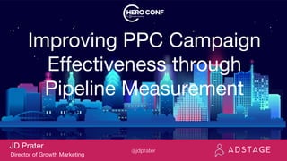 Improving PPC Campaign
Effectiveness through
Pipeline Measurement
JD Prater
Director of Growth Marketing
@jdprater
 