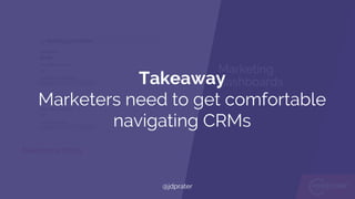 Marketing
dashboards
Salesforce fields
Takeaway
Marketers need to get comfortable
navigating CRMs
@jdprater
 